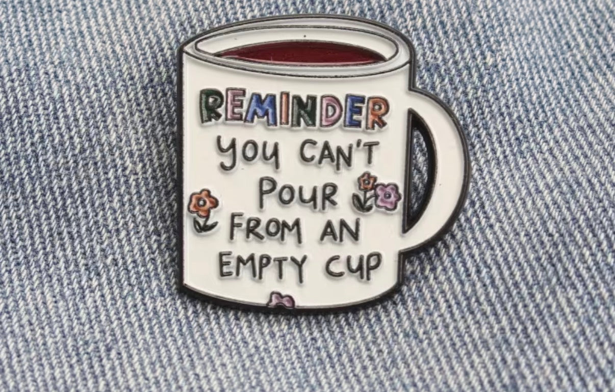 You Can’t Pour From An Empty Cup Badge/Pin